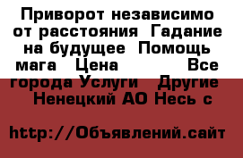 Приворот независимо от расстояния. Гадание на будущее. Помощь мага › Цена ­ 2 000 - Все города Услуги » Другие   . Ненецкий АО,Несь с.